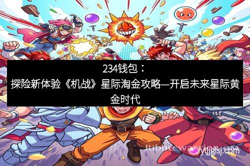 234钱包：探险新体验《机战》星际淘金攻略—开启未来星际黄金时代
